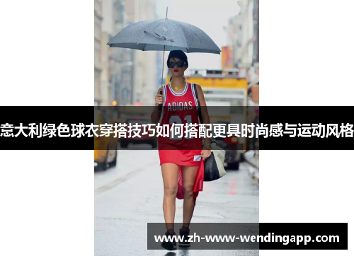 意大利绿色球衣穿搭技巧如何搭配更具时尚感与运动风格