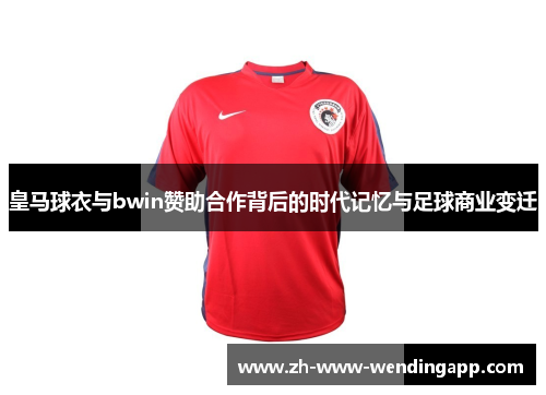 皇马球衣与bwin赞助合作背后的时代记忆与足球商业变迁