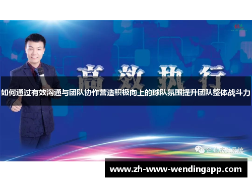 如何通过有效沟通与团队协作营造积极向上的球队氛围提升团队整体战斗力