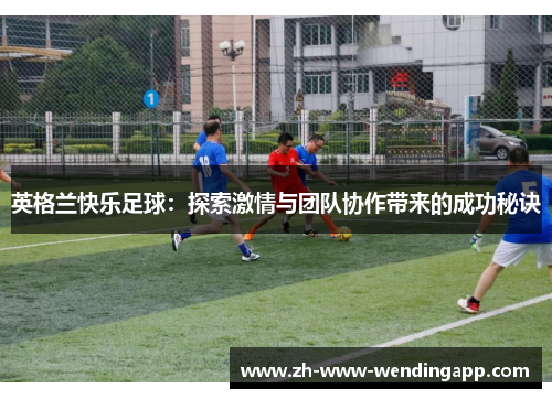 英格兰快乐足球：探索激情与团队协作带来的成功秘诀