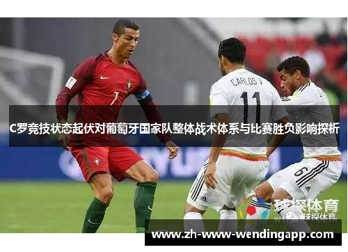 C罗竞技状态起伏对葡萄牙国家队整体战术体系与比赛胜负影响探析