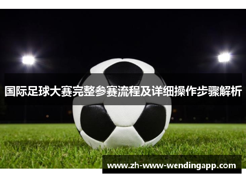 国际足球大赛完整参赛流程及详细操作步骤解析