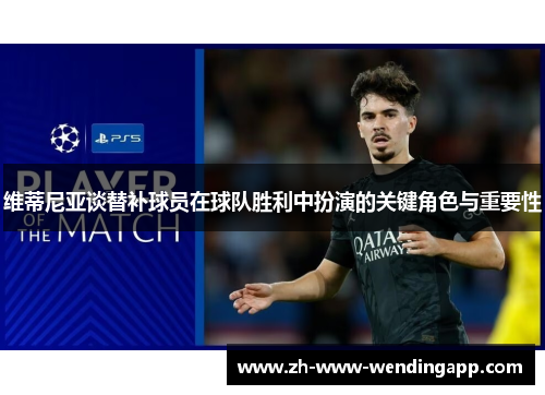 维蒂尼亚谈替补球员在球队胜利中扮演的关键角色与重要性