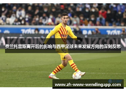 费兰托雷斯离开后的影响与西甲足球未来发展方向的深刻反思