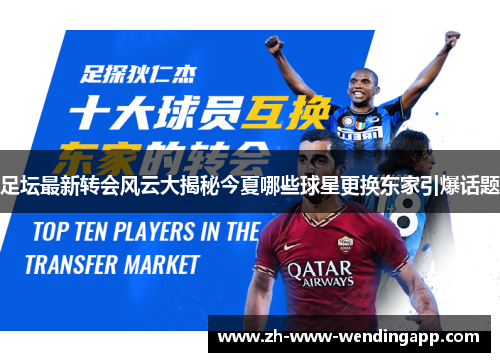 足坛最新转会风云大揭秘今夏哪些球星更换东家引爆话题