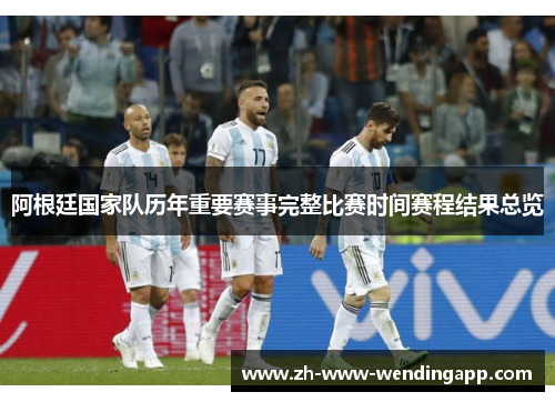 阿根廷国家队历年重要赛事完整比赛时间赛程结果总览