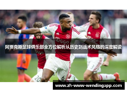 阿贾克斯足球俱乐部全方位解析从历史到战术风格的深度解读