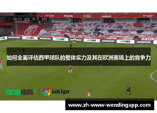 如何全面评估西甲球队的整体实力及其在欧洲赛场上的竞争力