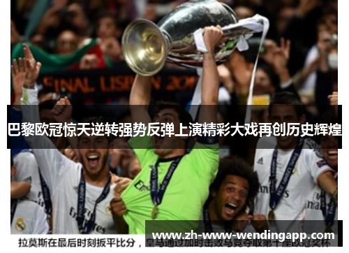 巴黎欧冠惊天逆转强势反弹上演精彩大戏再创历史辉煌