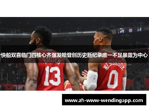 快船双喜临门四核心齐爆发哈登创历史新纪录唯一不足暴露为中心