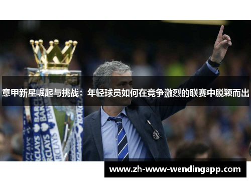 意甲新星崛起与挑战：年轻球员如何在竞争激烈的联赛中脱颖而出