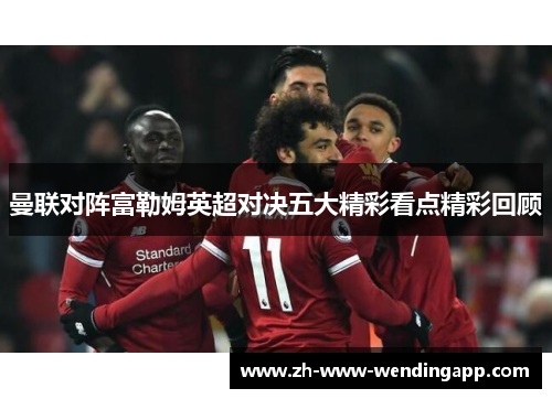 曼联对阵富勒姆英超对决五大精彩看点精彩回顾