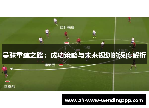 曼联重建之路：成功策略与未来规划的深度解析