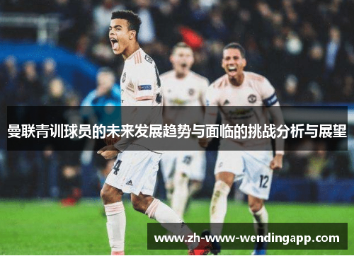 曼联青训球员的未来发展趋势与面临的挑战分析与展望