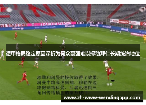 德甲格局稳定原因深析为何众豪强难以撼动拜仁长期统治地位