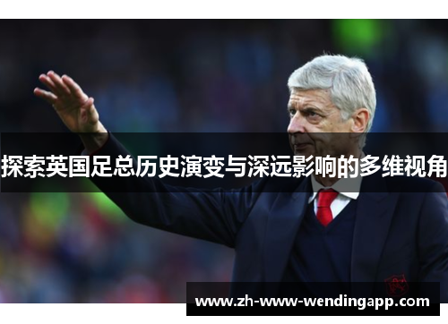 探索英国足总历史演变与深远影响的多维视角