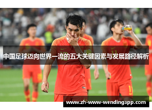 中国足球迈向世界一流的五大关键因素与发展路径解析