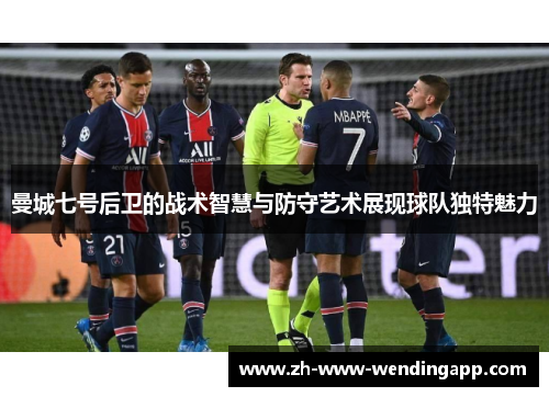曼城七号后卫的战术智慧与防守艺术展现球队独特魅力