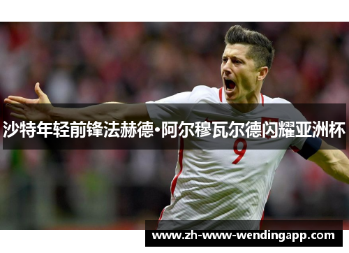 沙特年轻前锋法赫德·阿尔穆瓦尔德闪耀亚洲杯