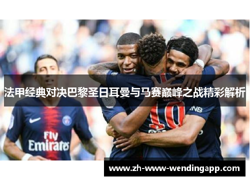 法甲经典对决巴黎圣日耳曼与马赛巅峰之战精彩解析