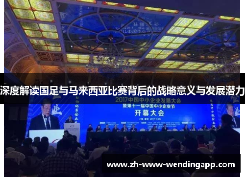 深度解读国足与马来西亚比赛背后的战略意义与发展潜力