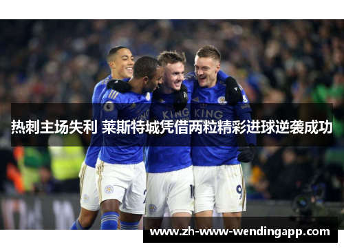 热刺主场失利 莱斯特城凭借两粒精彩进球逆袭成功