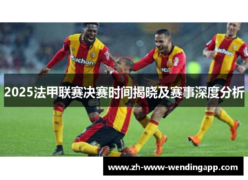 2025法甲联赛决赛时间揭晓及赛事深度分析