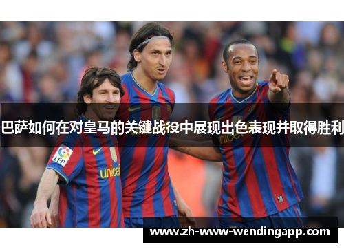 巴萨如何在对皇马的关键战役中展现出色表现并取得胜利