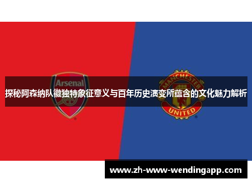 探秘阿森纳队徽独特象征意义与百年历史演变所蕴含的文化魅力解析