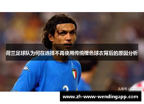 荷兰足球队为何在选择不再使用传统橙色球衣背后的原因分析