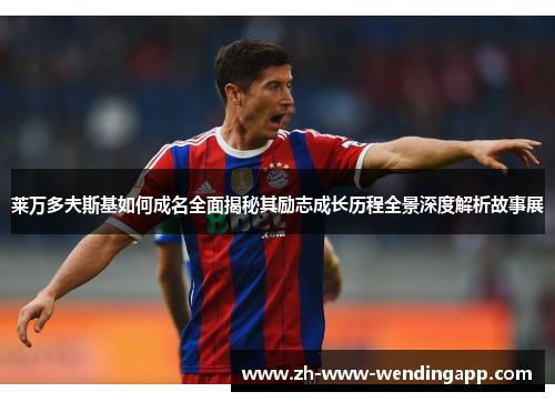 莱万多夫斯基如何成名全面揭秘其励志成长历程全景深度解析故事展