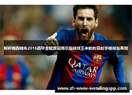 解析梅西错失2016西甲金靴原因揭示巅峰球王未能称霸射手榜背后真相 解析梅西错失2016西甲金靴原因揭示巅峰球王未能称霸射手榜背后真相
