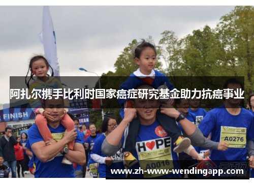 阿扎尔携手比利时国家癌症研究基金助力抗癌事业