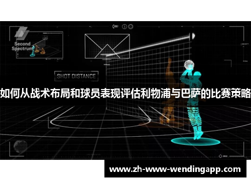 如何从战术布局和球员表现评估利物浦与巴萨的比赛策略