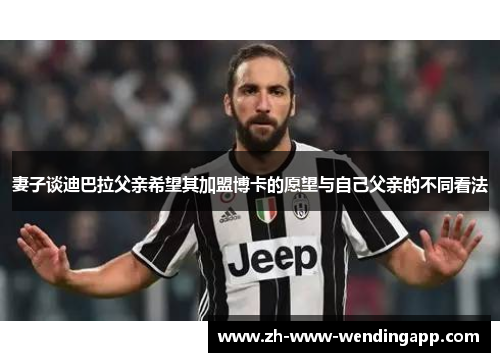 妻子谈迪巴拉父亲希望其加盟博卡的愿望与自己父亲的不同看法 妻子谈迪巴拉父亲希望其加盟博卡的愿望与自己父亲的不同看法