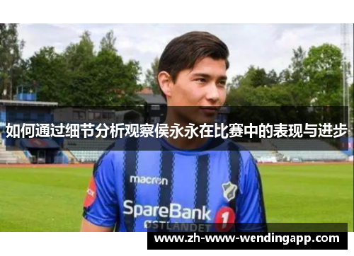 如何通过细节分析观察侯永永在比赛中的表现与进步 如何通过细节分析观察侯永永在比赛中的表现与进步