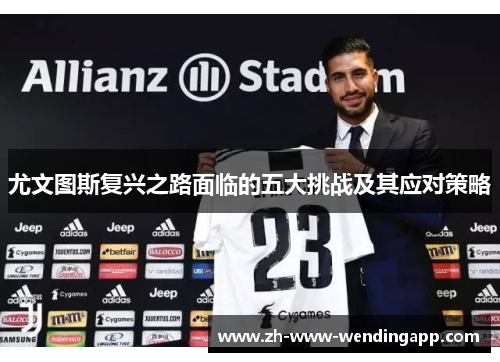 尤文图斯复兴之路面临的五大挑战及其应对策略 尤文图斯复兴之路面临的五大挑战及其应对策略
