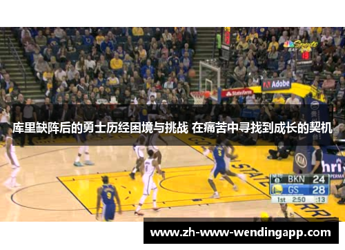 库里缺阵后的勇士历经困境与挑战 在痛苦中寻找到成长的契机