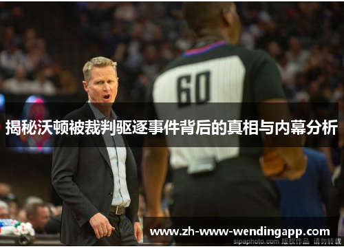 揭秘沃顿被裁判驱逐事件背后的真相与内幕分析 揭秘沃顿被裁判驱逐事件背后的真相与内幕分析