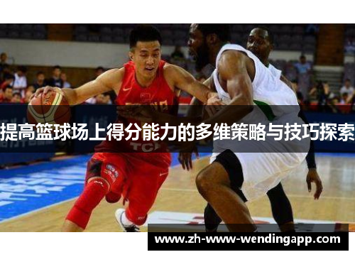 提高篮球场上得分能力的多维策略与技巧探索 提高篮球场上得分能力的多维策略与技巧探索
