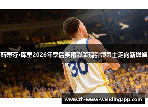 斯蒂芬·库里2026年季后赛精彩表现引领勇士走向新巅峰