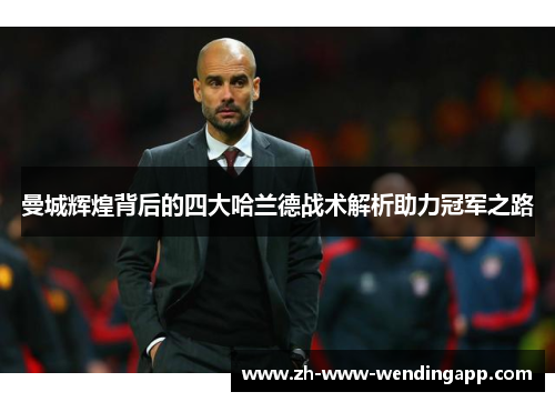 曼城辉煌背后的四大哈兰德战术解析助力冠军之路 曼城辉煌背后的四大哈兰德战术解析助力冠军之路
