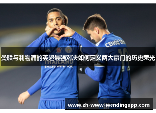 曼联与利物浦的英超最强对决如何定义两大豪门的历史荣光