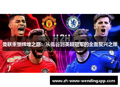 曼联重塑辉煌之路：从低谷到英超冠军的全面复兴之策