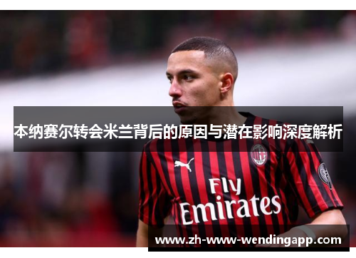 本纳赛尔转会米兰背后的原因与潜在影响深度解析