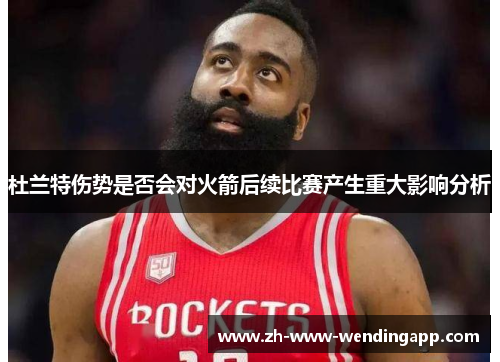 杜兰特伤势是否会对火箭后续比赛产生重大影响分析