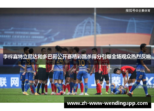 李梓嘉特立尼达和多巴哥公开赛精彩跳杀得分引爆全场观众热烈反响