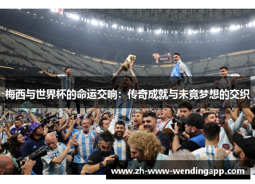 梅西与世界杯的命运交响:传奇成就与未竟梦想的交织 梅西与世界杯的命运交响:传奇成就与未竟梦想的交织