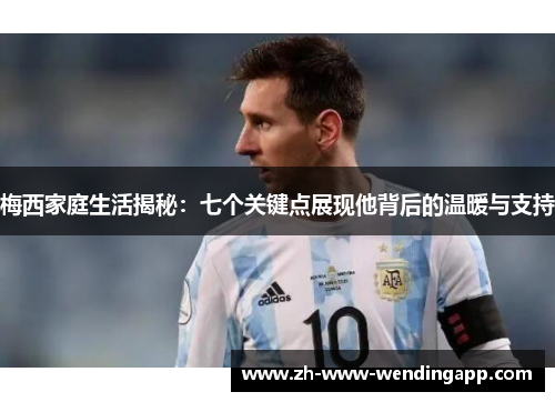 梅西家庭生活揭秘：七个关键点展现他背后的温暖与支持