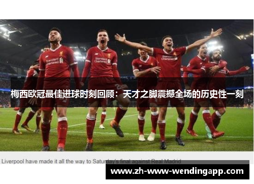 梅西欧冠最佳进球时刻回顾：天才之脚震撼全场的历史性一刻